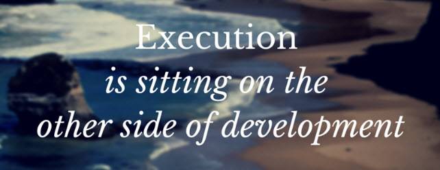 Execution is sitting on the other side of development